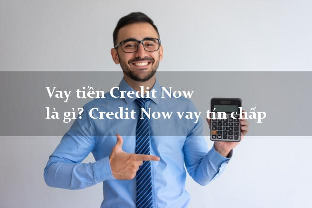 Những điều cần biết về Credit Now